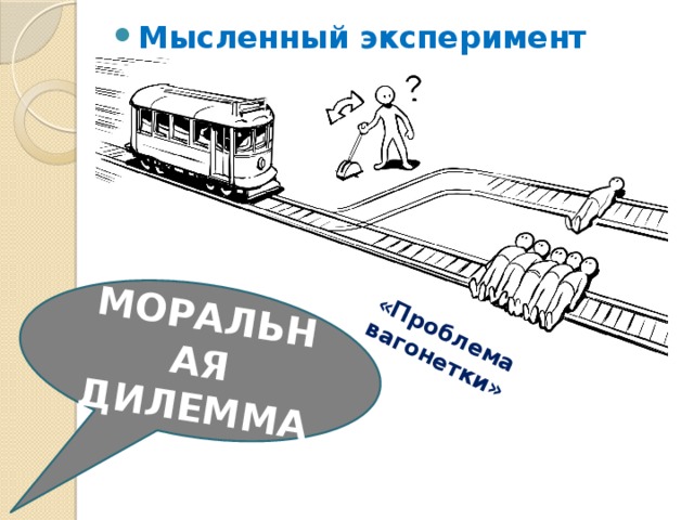 «Проблема вагонетки» МОРАЛЬНАЯ ДИЛЕММА Мысленный эксперимент 