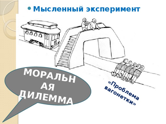 МОРАЛЬНАЯ ДИЛЕММА «Проблема вагонетки» Мысленный эксперимент 