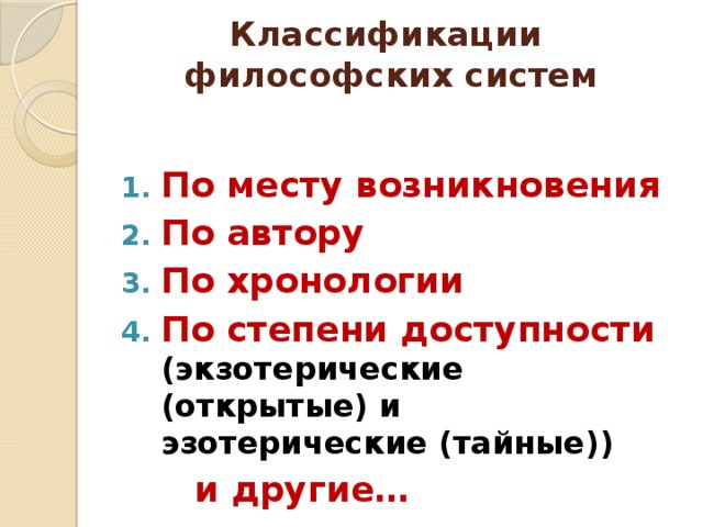 Классификации  философских систем По месту возникновения По автору По хронологии По степени доступности (экзотерические (открытые) и эзотерические (тайные))  и другие… 