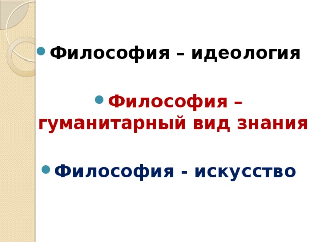 Философия – идеология  Философия – гуманитарный вид знания  Философия - искусство 
