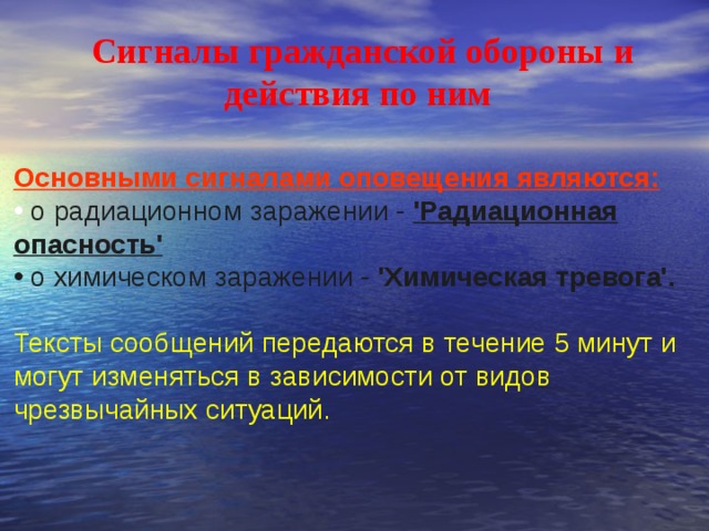 Сигналы гражданской обороны и действия по ним Основными сигналами оповещения являются:   о радиационном заражении - 'Радиационная опасность'   о химическом заражении - 'Химическая тревога'.  Тексты сообщений передаются в течение 5 минут и могут изменяться в зависимости от видов чрезвычайных ситуаций. 
