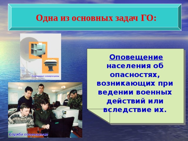  Одна из основных задач ГО:  Оповещение населения об опасностях, возникающих при ведении военных действий или вследствие их. 