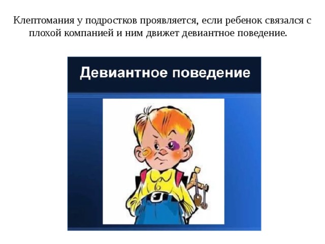 Клептомания у подростков проявляется, если ребенок связался с плохой компанией и ним движет девиантное поведение.   