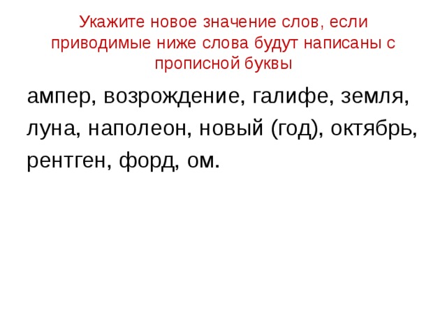 Укажите новое значение слов, если приводимые ниже слова будут написаны с прописной буквы ампер, возрождение, галифе, земля, луна, наполеон, новый (год), октябрь, рентген, форд, ом. 