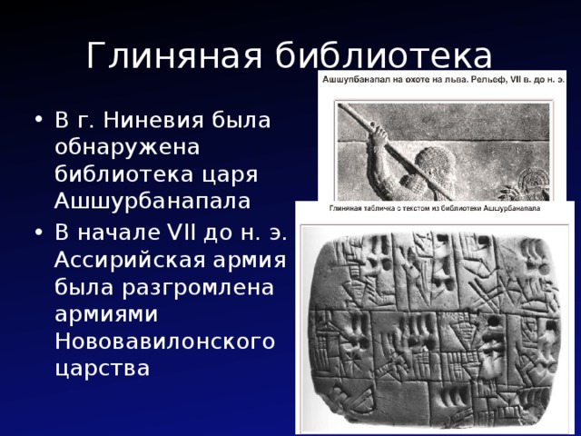 Глиняная библиотека В г. Ниневия была обнаружена библиотека царя Ашшурбанапала В начале VII до н. э. Ассирийская армия была разгромлена армиями Нововавилонского царства 