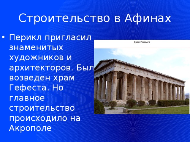 Строительство в Афинах Перикл пригласил знаменитых художников и архитекторов. Был возведен храм Гефеста. Но главное строительство происходило на Акрополе 