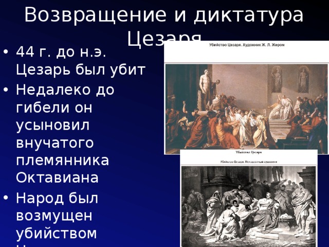 Возвращение и диктатура Цезаря 44 г. до н.э. Цезарь был убит Недалеко до гибели он усыновил внучатого племянника Октавиана Народ был возмущен убийством Цезаря, которого похоронили с божественными почестями 