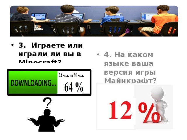 3. Играете или играли ли вы в Minecraft? 4. На каком языке ваша версия игры Майнкрафт? Только у 6 человек из 50 –версия игры IN ENGLISH 