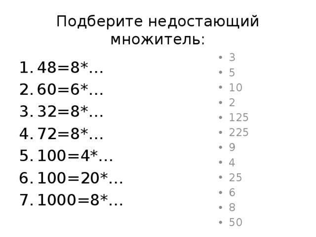 Подберите недостающий множитель: 3 5 10 2 125 225 9 4 25 6 8 50 48=8*… 60=6*… 32=8*… 72=8*… 100=4*… 100=20*… 1000=8*… 