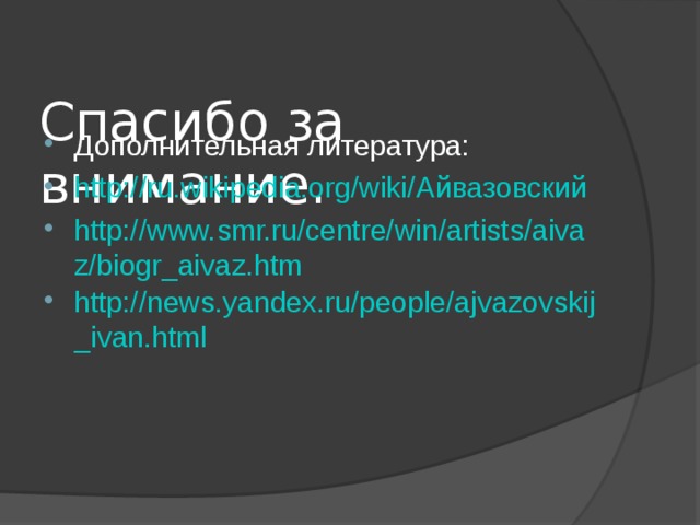  Спасибо за внимание. Дополнительная литература: http://ru.wikipedia.org/wiki/ Айвазовский http://www.smr.ru/centre/win/artists/aivaz/biogr_aivaz.htm http://news.yandex.ru/people/ajvazovskij_ivan.html   