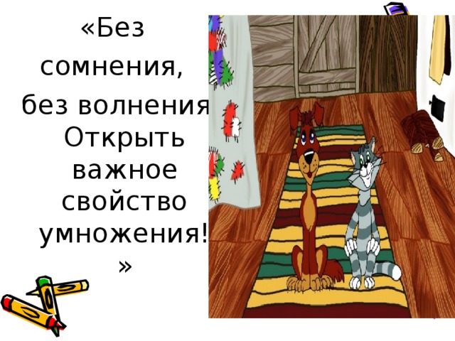 «Без сомнения, без волнения  Открыть важное свойство умножения!» 