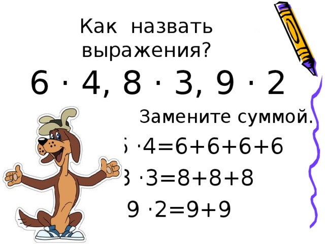 6 · 4, 8 · 3, 9 · 2 Замените суммой.  6 ·4=6+6+6+6  8 ·3=8+8+8  9 ·2=9+9 