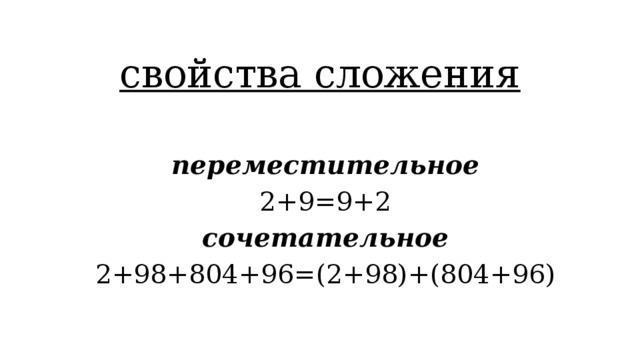 свойства сложения переместительное 2+9=9+2 сочетательное 2+98+804+96=(2+98)+(804+96)