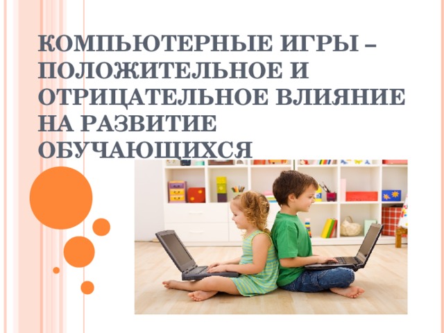 КОМПЬЮТЕРНЫЕ ИГРЫ – ПОЛОЖИТЕЛЬНОЕ И ОТРИЦАТЕЛЬНОЕ ВЛИЯНИЕ НА РАЗВИТИЕ ОБУЧАЮЩИХСЯ 