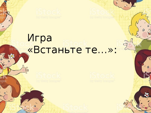 Игра «Встаньте те…»: 