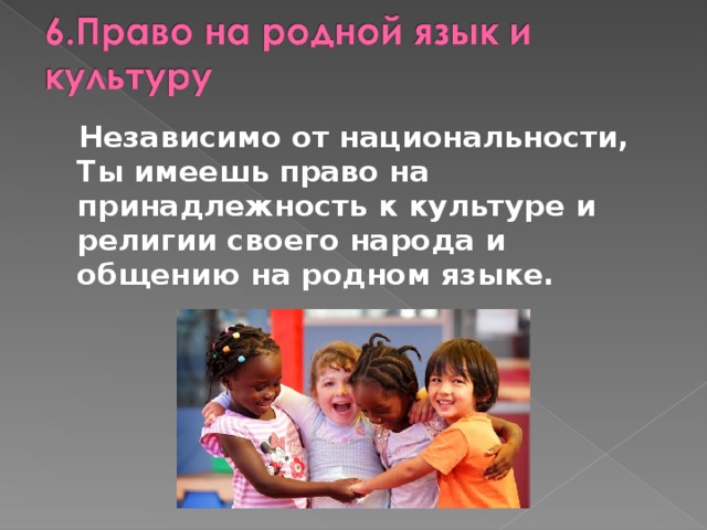 Независимо от национальности, Ты имеешь право на принадлежность к культуре и религии своего народа и общению на родном языке. 