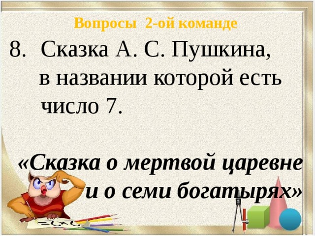 Вопросы 2-ой команде Сказка А. С. Пушкина,  в названии которой есть число 7. «Сказка о мертвой царевне и о семи богатырях»