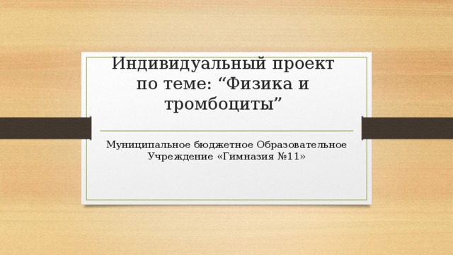 Индивидуальный проект по теме: “Физика и тромбоциты” Муниципальное бюджетное Образовательное Учреждение «Гимназия №11» 