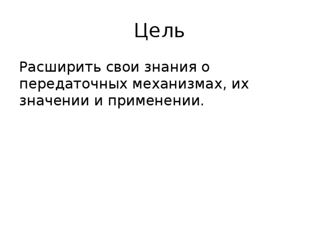 Цель Расширить свои знания о передаточных механизмах, их значении и применении. 