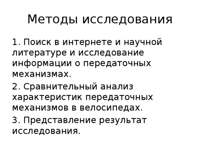 Методы исследования 1. Поиск в интернете и научной литературе и исследование информации о передаточных механизмах. 2. Сравнительный анализ характеристик передаточных механизмов в велосипедах. 3. Представление результат исследования. 