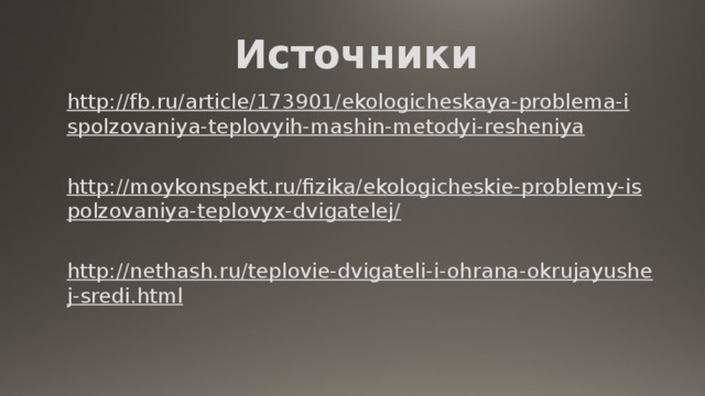 Источники http://fb.ru/article/173901/ekologicheskaya-problema-ispolzovaniya-teplovyih-mashin-metodyi-resheniya http://moykonspekt.ru/fizika/ekologicheskie-problemy-ispolzovaniya-teplovyx-dvigatelej/ http://nethash.ru/teplovie-dvigateli-i-ohrana-okrujayushej-sredi.html 