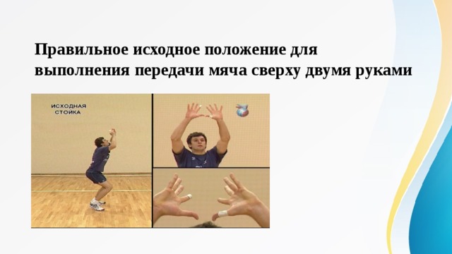 Правильное исходное положение для выполнения передачи мяча сверху двумя руками   