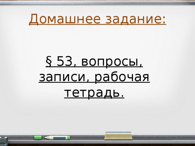 Домашнее задание: § 53, вопросы, записи, рабочая тетрадь.  