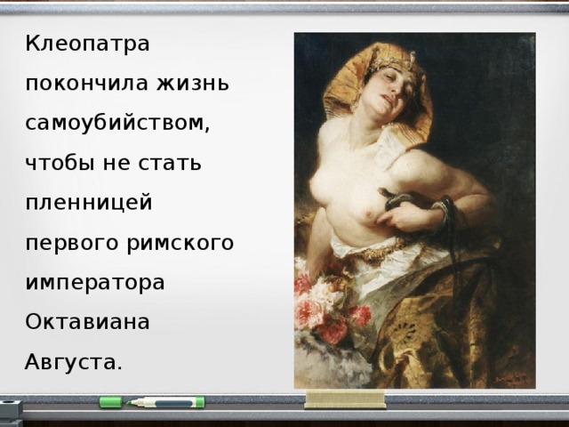 Клеопатра покончила жизнь самоубийством, чтобы не стать пленницей первого римского императора Октавиана Августа.  
