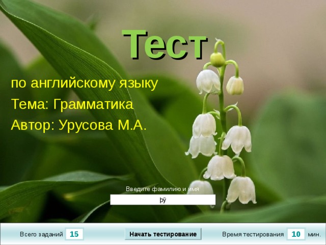 пук 1.1 True 10 True False True True Тест по английскому языку Тема: Грамматика Автор: Урусова М.А. Версия от 18.11.2009 г. Последнюю версию шаблона смотрите на сайте «Тестирование в MS PowerPoint » http://www.rosinka.vrn.ru/pp/ Введите фамилию и имя Начать тестирование 15 10 мин. Время тестирования Всего заданий  