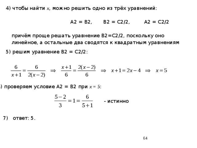 4) чтобы найти x , можно решить одно из трёх уравнений:  A2 = B2, B2 = C2/2, A2 = C2/2 причём проще решать уравнение B2=C2/2, поскольку оно линейное, а остальные два сводятся к квадратным уравнениям 5) решим уравнение B2 = C2/2: 6) проверяем условие A2 = B2 при x = 5 :  - истинно 7) ответ: 5.  