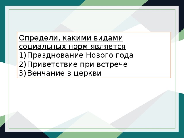   Определи, какими видами социальных норм является Празднование Нового года Приветствие при встрече Венчание в церкви 