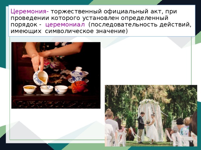 Церемония- торжественный официальный акт, при проведении которого установлен определенный порядок - церемониал (последовательность действий, имеющих символическое значение) 
