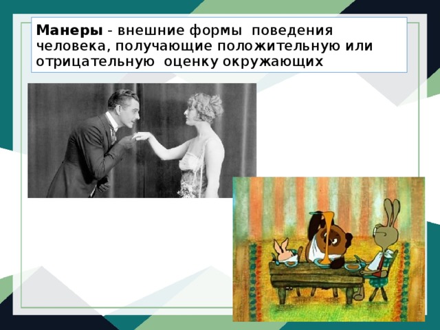 Манеры - внешние формы поведения человека, получающие положительную или отрицательную оценку окружающих 