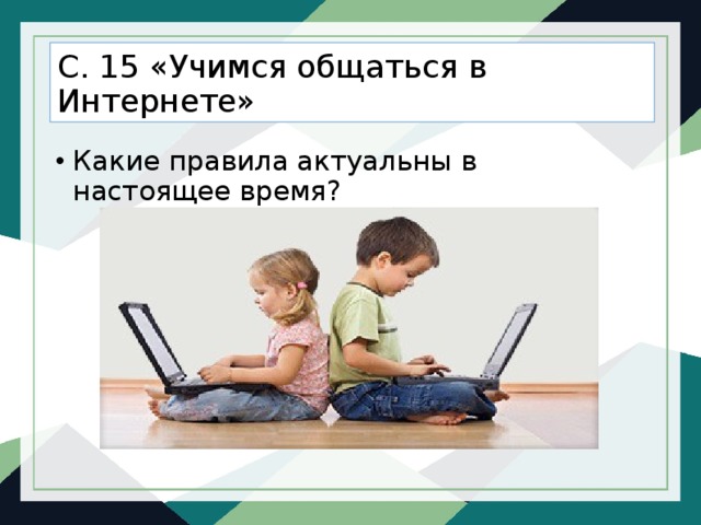 С. 15 «Учимся общаться в Интернете» Какие правила актуальны в настоящее время? 