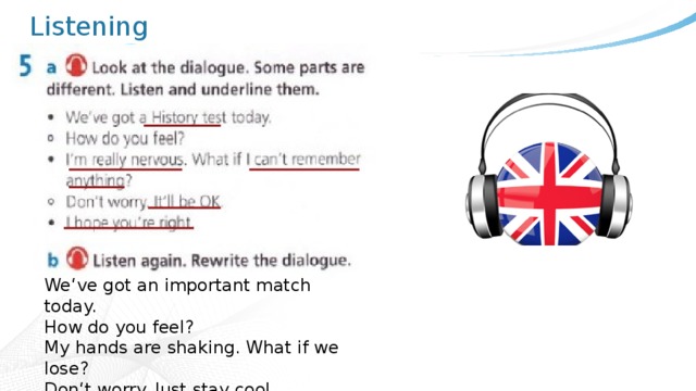 Listening We‘ve got an important match today. How do you feel? My hands are shaking. What if we lose? Don‘t worry. Just stay cool. That‘s easy for you to say. 