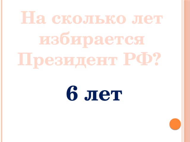  На сколько лет избирается Президент РФ? 6 лет 