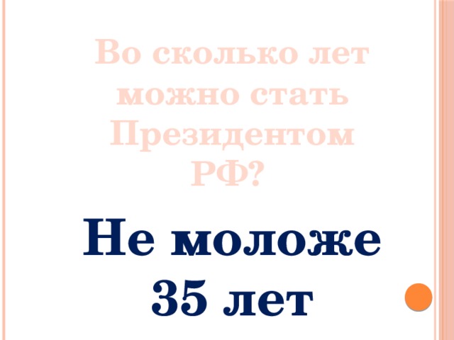 Во сколько лет можно стать Президентом РФ? Не моложе 35 лет 