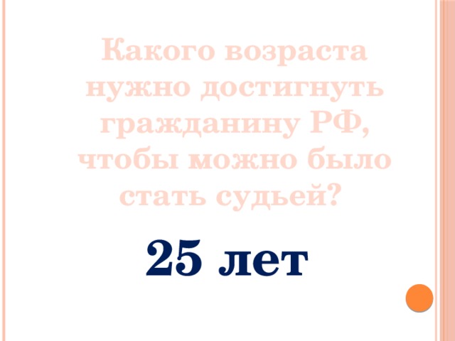 Какого возраста нужно достигнуть гражданину РФ, чтобы можно было стать судьей? 25 лет 