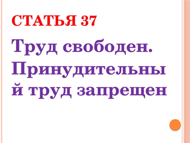 Статья 37 Труд свободен. Принудительный труд запрещен 