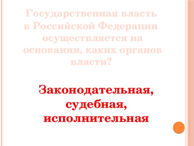  Государственная власть в Российской Федерации осуществляется на основании, каких органов власти? Законодательная, судебная, исполнительная 