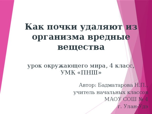 Как почки удаляют из организма вредные вещества урок окружающего мира, 4 класс,  УМК «ПНШ»    Как почки удаляют из организма вредные вещества урок окружающего мира, 4 класс,  УМК «ПНШ» Автор: Головач Елена Петровна, учитель начальных классов МБОУ СОШ № 14 г. Выборга Автор: Бадматарова Н.П., учитель начальных классов МАОУ СОШ № 4 г. Улан-Удэ  