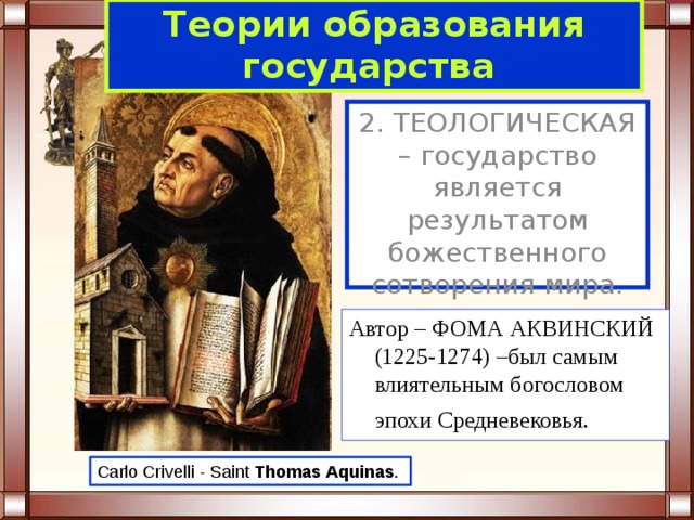 Теории образования  государства  2. ТЕОЛОГИЧЕСКАЯ – государство является результатом божественного сотворения мира. Автор – ФОМА АКВИНСКИЙ (1225-1274) –был самым влиятельным богословом эпохи Средневековья.  Carlo Crivelli - Saint Thomas  Aquinas . 