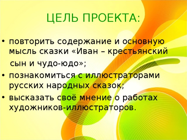 ЦЕЛЬ ПРОЕКТА: повторить содержание и основную мысль сказки «Иван – крестьянский  сын и чудо-юдо»; познакомиться с иллюстраторами русских народных сказок; высказать своё мнение о работах художников-иллюстраторов. 