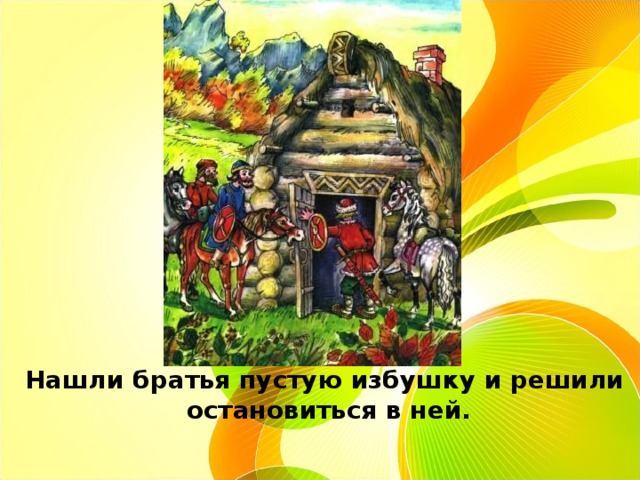    Нашли братья пустую избушку и решили  остановиться в ней.   