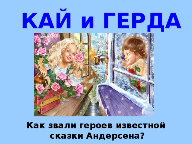 КАЙ и ГЕРДА Как звали героев известной  сказки Андерсена? 