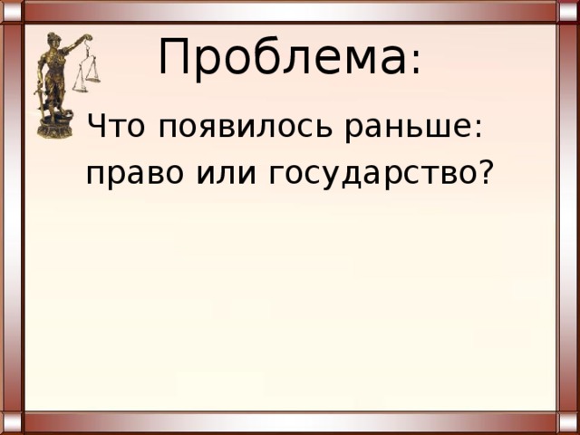 Проблема : Что появилось раньше: право или государство? 