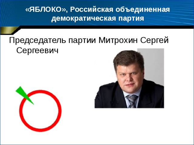 «ЯБЛОКО», Российская объединенная демократическая партия Председатель партии Митрохин Сергей Сергеевич 