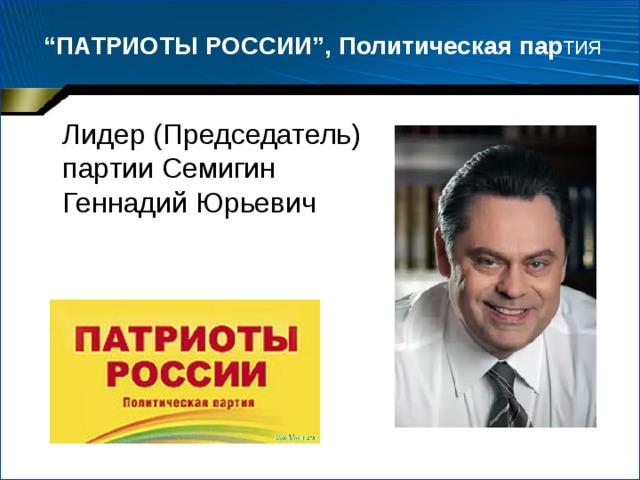 “ ПАТРИОТЫ РОССИИ”, Политическая пар тия  Лидер (Председатель) партии Семигин Геннадий Юрьевич 