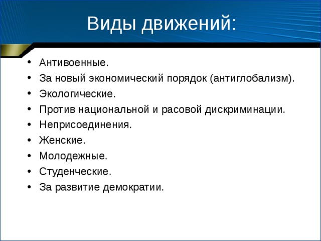 Виды движений: Антивоенные. За новый экономический порядок (антиглобализм). Экологические. Против национальной и расовой дискриминации. Неприсоединения. Женские. Молодежные. Студенческие. За развитие демократии. 