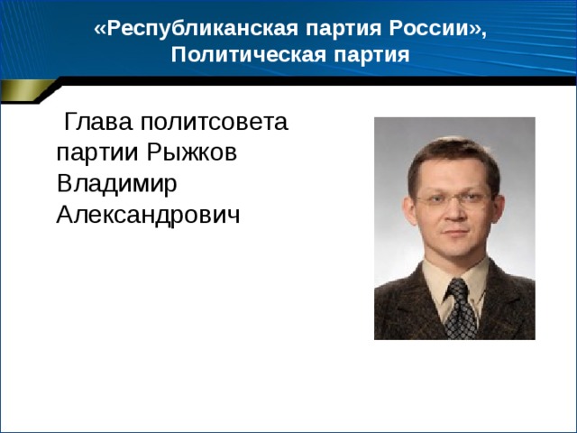 «Республиканская партия России», Политическая партия   Глава политсовета партии Рыжков Владимир Александрович 